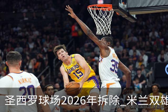 圣西罗球场2026年拆除 米兰双雄投资10亿建设新球场